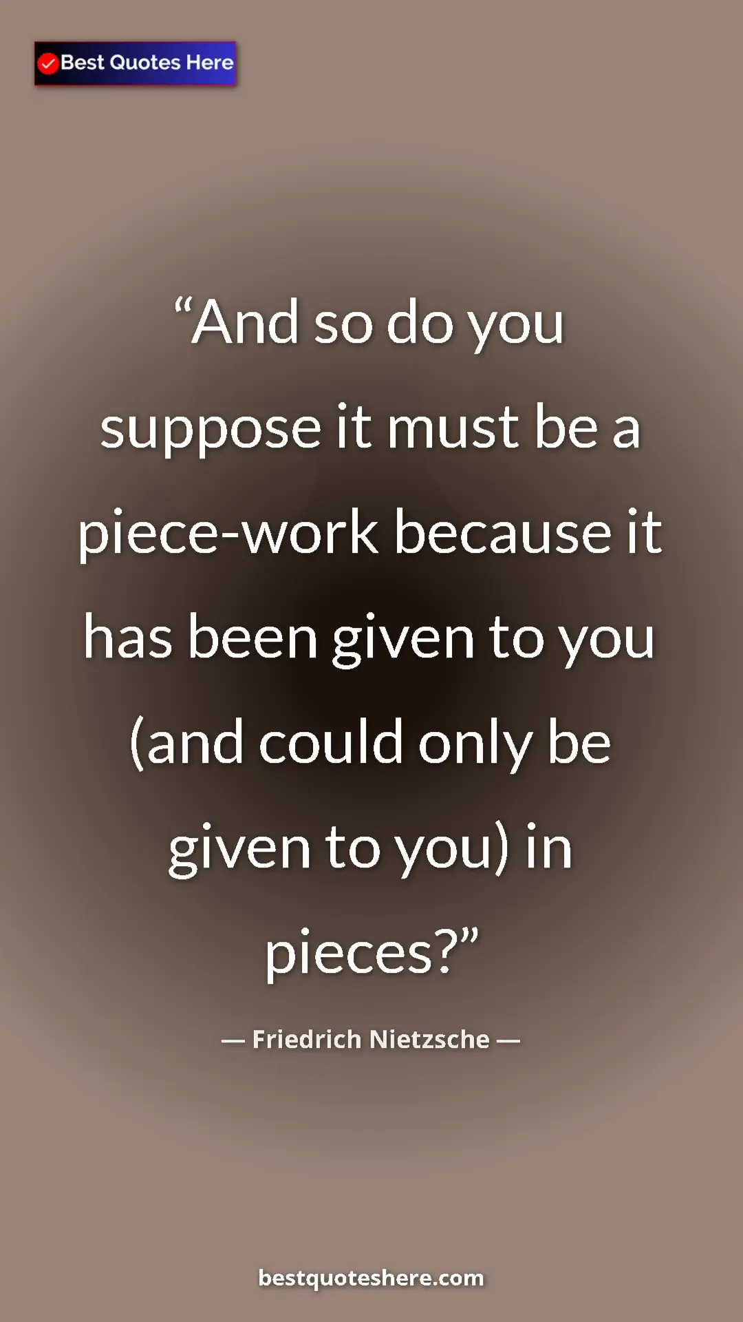 Pinterest quote poster by Friedrich Nietzsche: "And so do you suppose it must be a piece-work because it has"