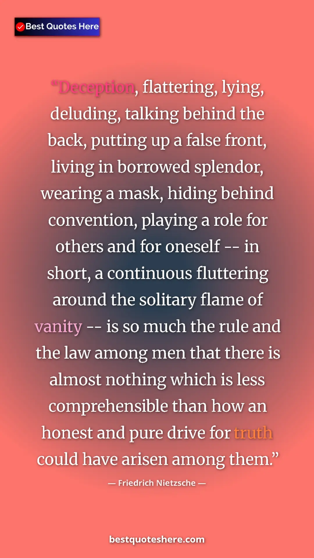 Pinterest quote poster by Friedrich Nietzsche: "Deception, flattering, lying, deluding, talking behind the..."