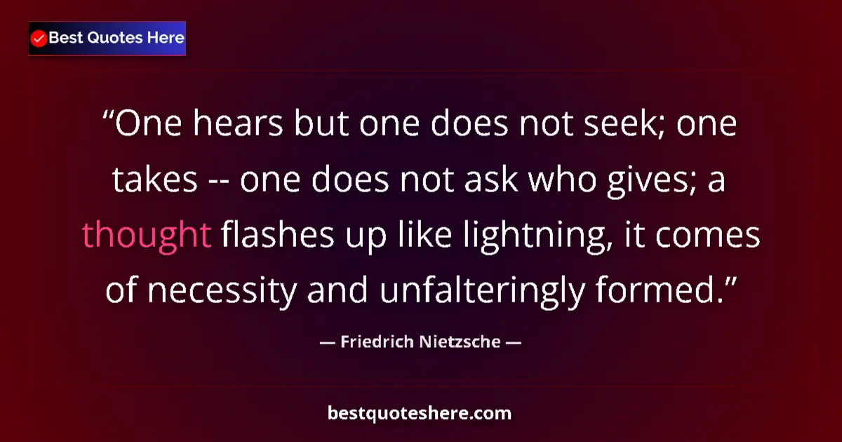 Quote by Friedrich Nietzsche: One hears but one does not seek; one takes -- one does not ask who gives; a thought flashes up like ...