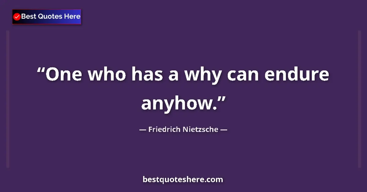 Quote by Friedrich Nietzsche: One who has a why can endure anyhow....