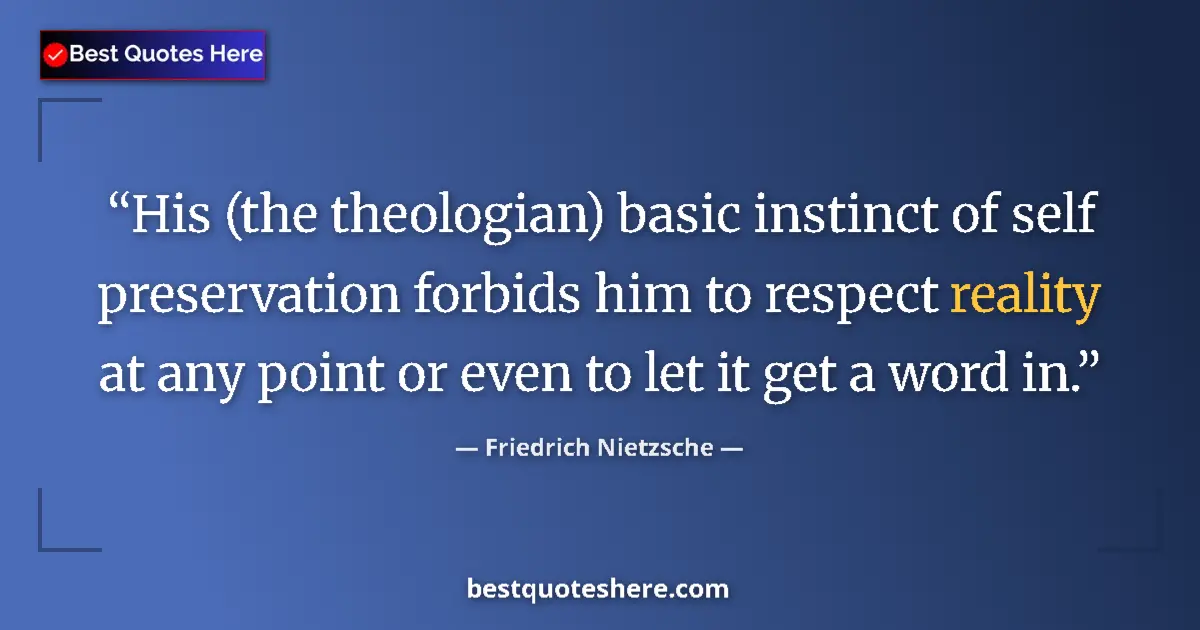 Quote by Friedrich Nietzsche: His (the theologian) basic instinct of self preservation forbids him to respect reality at any point...