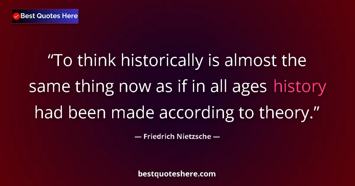 Quote by Friedrich Nietzsche: To think historically is almost the same thing now as if in all ages history had been made according...