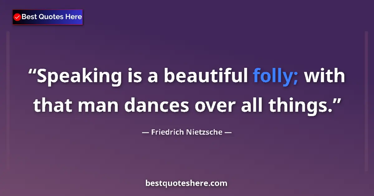 Quote by Friedrich Nietzsche: Speaking is a beautiful folly; with that man dances over all things....
