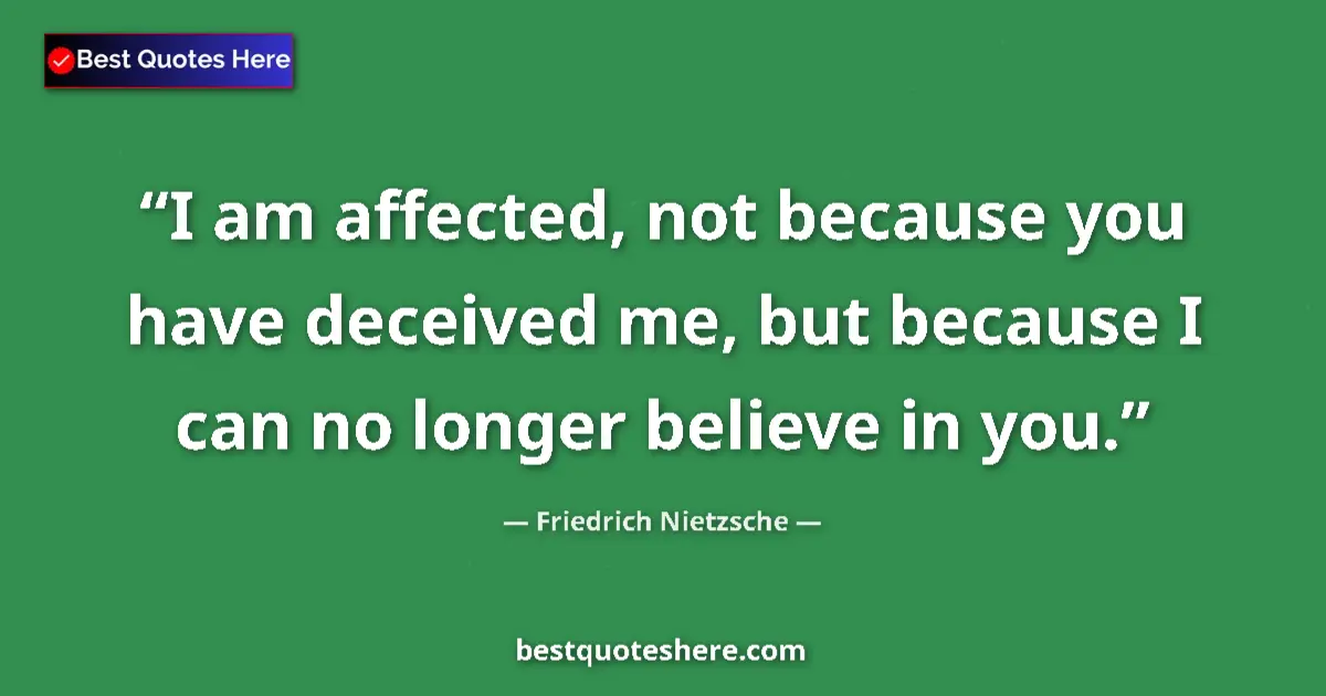 Image for the quote by Friedrich Nietzsche: I am affected, not because you have deceived me, but because I can no longer believe in you....
