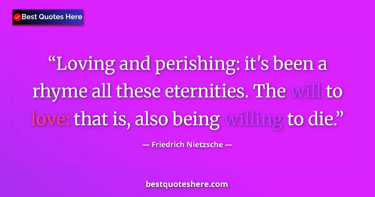 Quote by Friedrich Nietzsche: Loving and perishing: it's been a rhyme all these eternities. The will to love: that is, also being ...