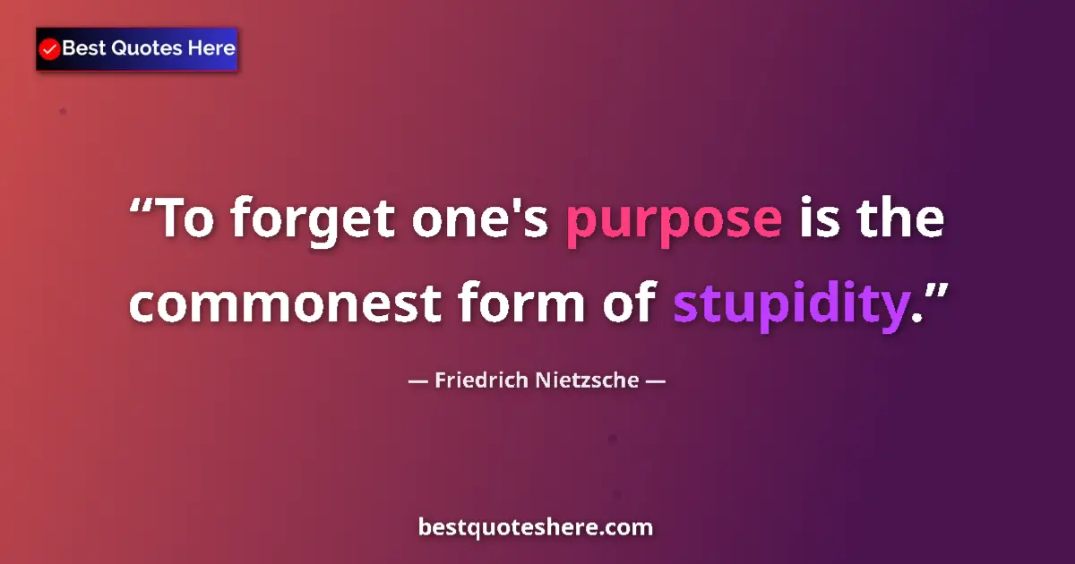 Quote by Friedrich Nietzsche: To forget one's purpose is the commonest form of stupidity....