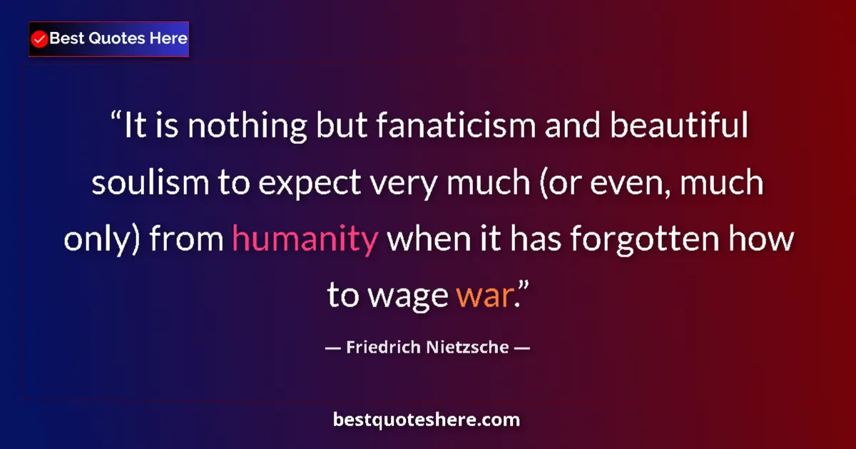Quote by Friedrich Nietzsche: It is nothing but fanaticism and beautiful soulism to expect very much (or even, much only) from hum...