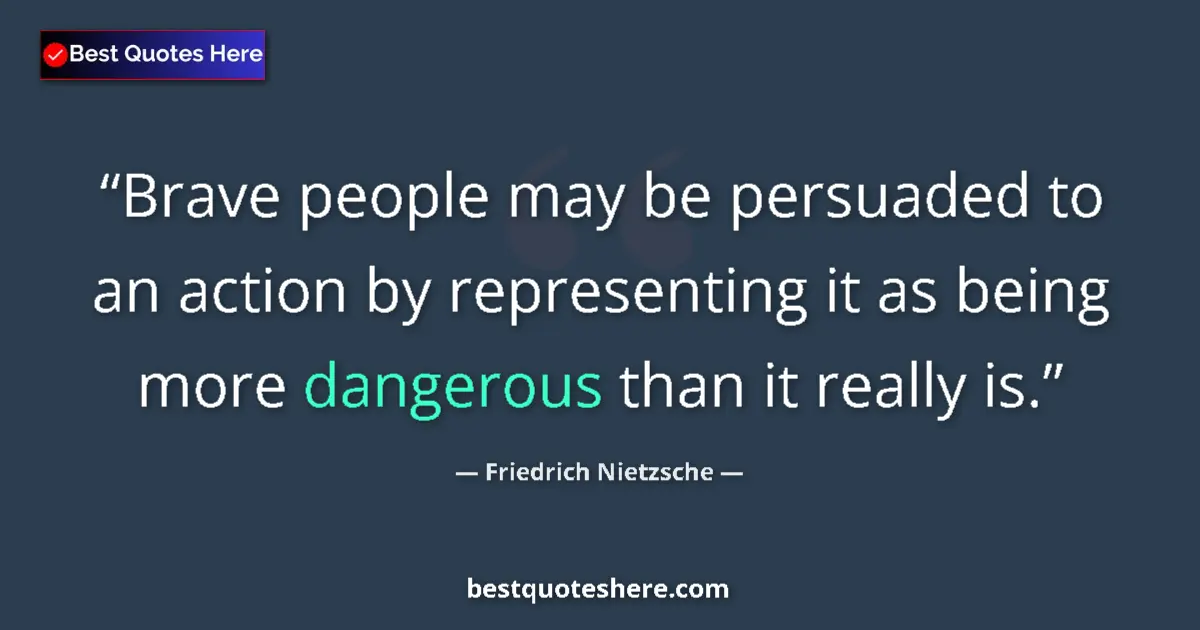 Quote by Friedrich Nietzsche: Brave people may be persuaded to an action by representing it as being more dangerous than it really...