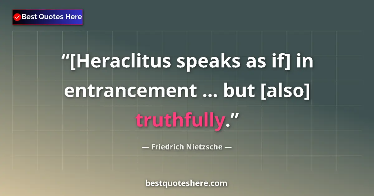 Quote by Friedrich Nietzsche: [Heraclitus speaks as if] in entrancement ... but [also] truthfully....