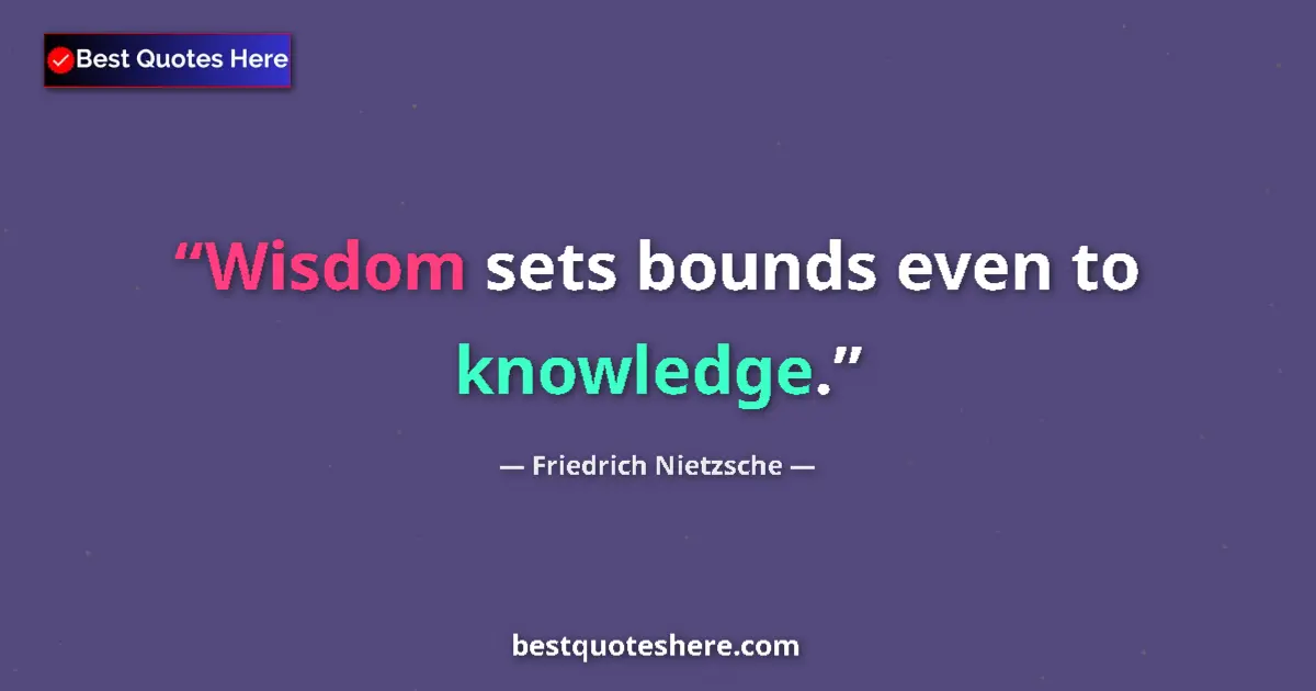 Image for the quote by Friedrich Nietzsche: Wisdom sets bounds even to knowledge....