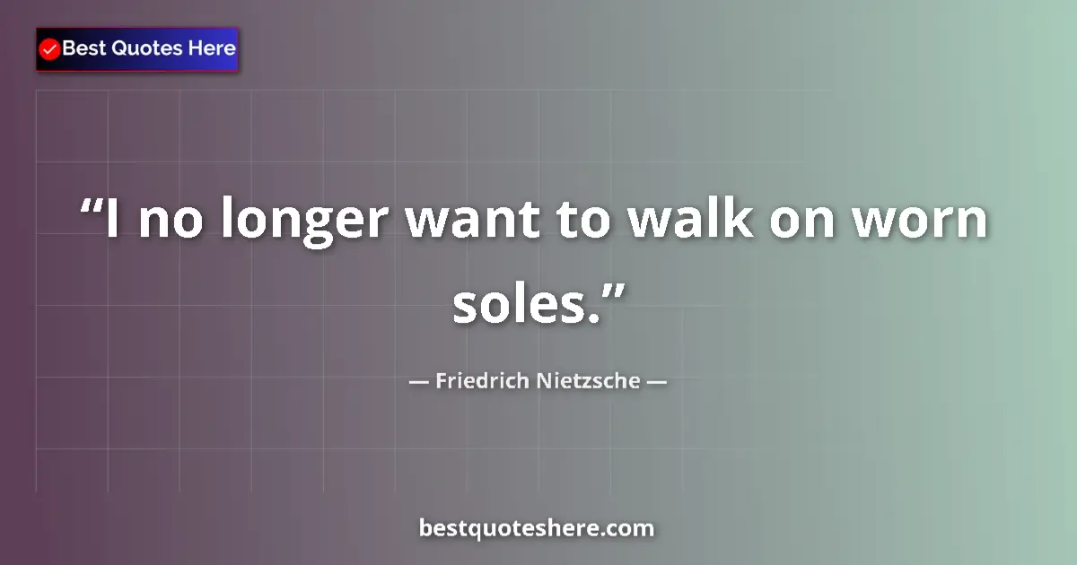 Quote by Friedrich Nietzsche: I no longer want to walk on worn soles....