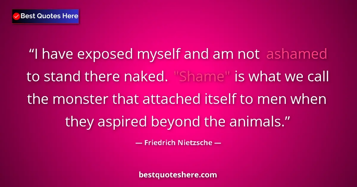 Quote by Friedrich Nietzsche: I have exposed myself and am not ashamed to stand there naked. 