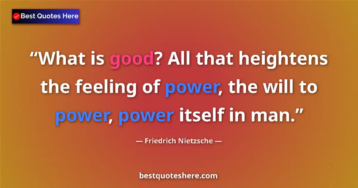 Quote by Friedrich Nietzsche: What is good? All that heightens the feeling of power, the will to power, power itself in man....