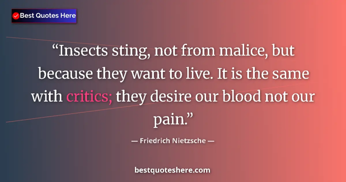 Quote by Friedrich Nietzsche: Insects sting, not from malice, but because they want to live. It is the same with critics; they des...