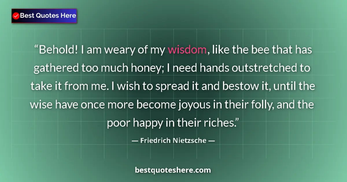Quote by Friedrich Nietzsche: Behold! I am weary of my wisdom, like the bee that has gathered too much honey; I need hands outstre...