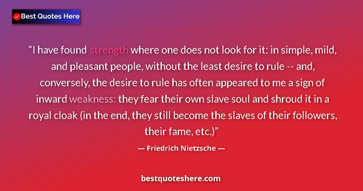Quote by Friedrich Nietzsche: I have found strength where one does not look for it: in simple, mild, and pleasant people, without ...