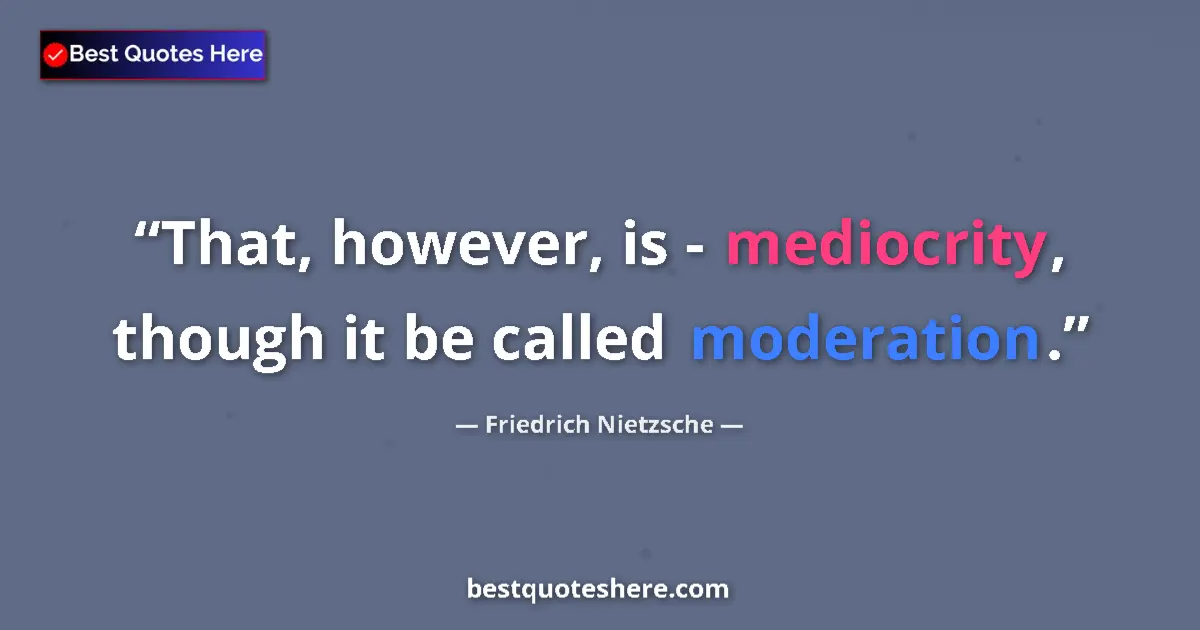 Quote by Friedrich Nietzsche: That, however, is - mediocrity, though it be called moderation....