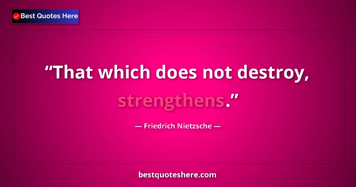 Quote by Friedrich Nietzsche: That which does not destroy, strengthens....
