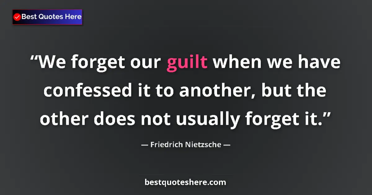 Quote by Friedrich Nietzsche: We forget our guilt when we have confessed it to another, but the other does not usually forget it....
