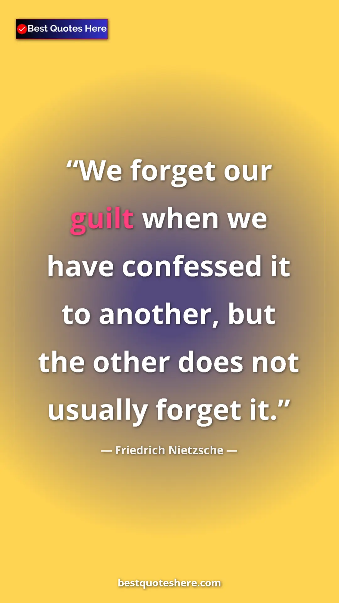 Friedrich Nietzsche Quote Card: "We forget our guilt when we have confessed it to another, bu" Pinterest quote poster by Friedrich Nietzsche: "We forget our guilt when we have confessed it to another, bu"