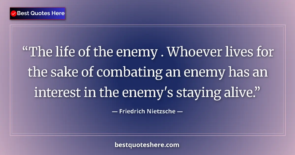 Quote by Friedrich Nietzsche: The life of the enemy . Whoever lives for the sake of combating an enemy has an interest in the enem...