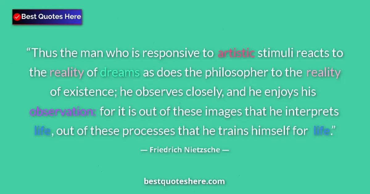 Image for the quote by Friedrich Nietzsche: Thus the man who is responsive to artistic stimuli reacts to the reality of dreams as does the philo...