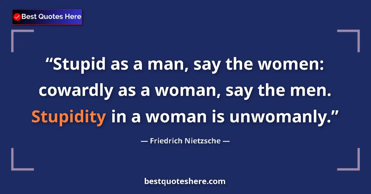 Quote by Friedrich Nietzsche: Stupid as a man, say the women: cowardly as a woman, say the men. Stupidity in a woman is unwomanly....