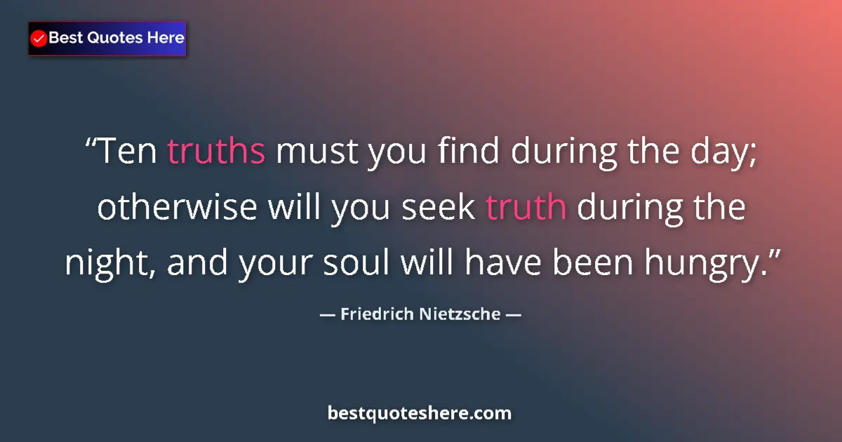 Quote by Friedrich Nietzsche: Ten truths must you find during the day; otherwise will you seek truth during the night, and your so...
