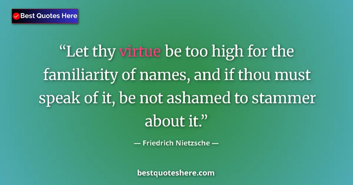 Friedrich Nietzsche quote: "Let thy virtue be too high for the familiarity of names,..."