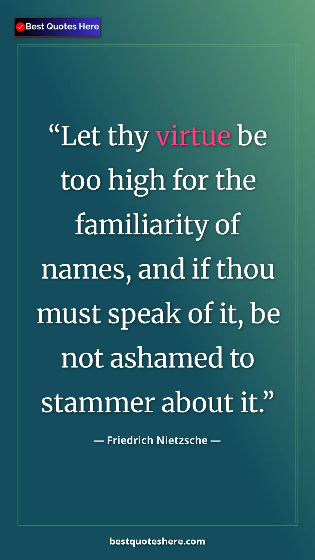 Pinterest quote poster by Friedrich Nietzsche: "Let thy virtue be too high for the familiarity of names,..."