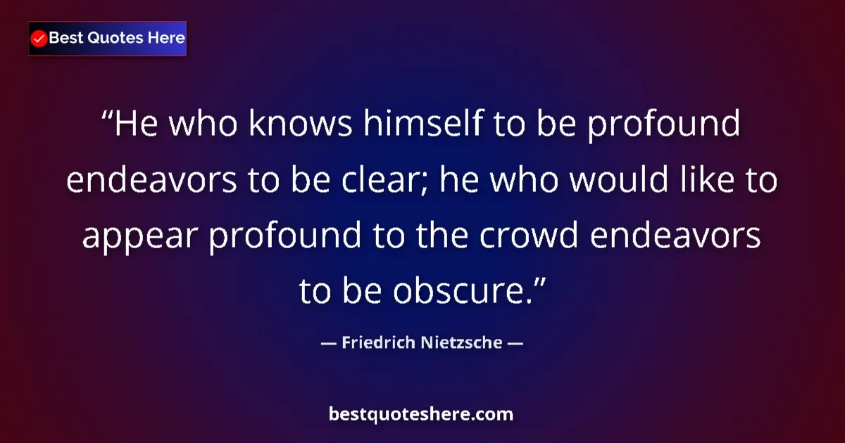 Quote by Friedrich Nietzsche: He who knows himself to be profound endeavors to be clear; he who would like to appear profound to t...