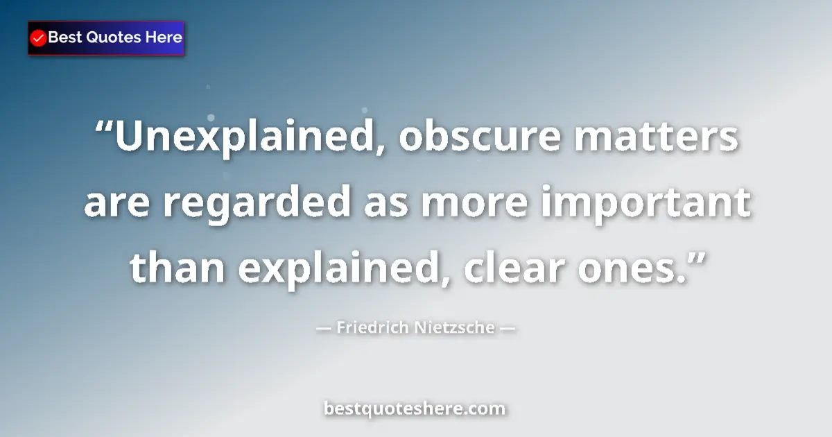 Quote by Friedrich Nietzsche: Unexplained, obscure matters are regarded as more important than explained, clear ones....