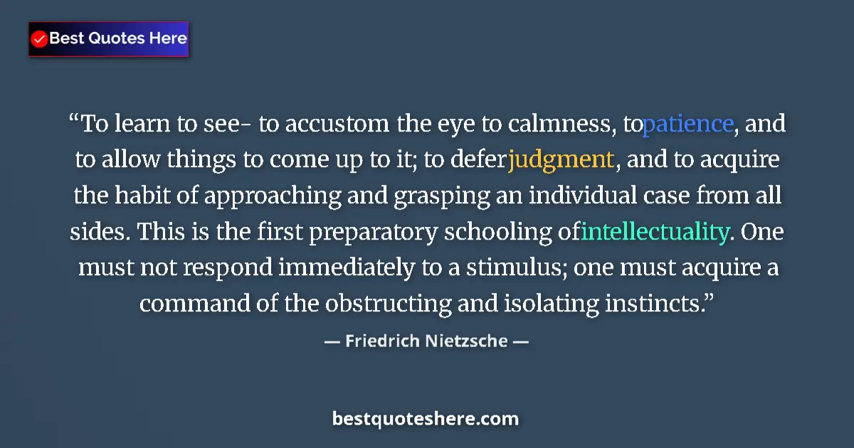 Quote by Friedrich Nietzsche: To learn to see- to accustom the eye to calmness, to patience, and to allow things to come up to it;...