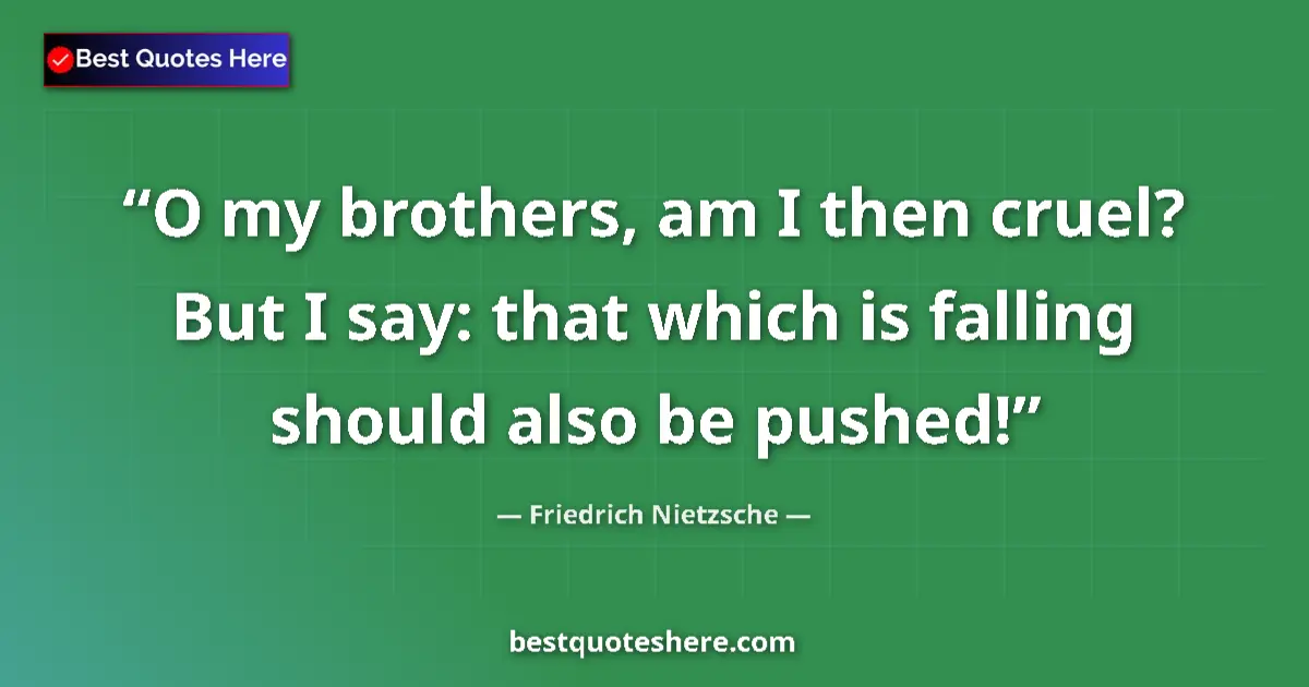Quote by Friedrich Nietzsche: O my brothers, am I then cruel? But I say: that which is falling should also be pushed!...