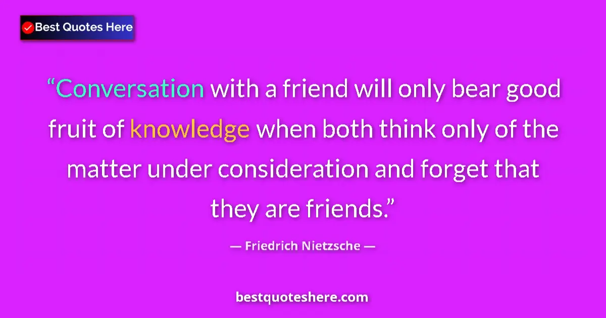 Quote by Friedrich Nietzsche: Conversation with a friend will only bear good fruit of knowledge when both think only of the matter...