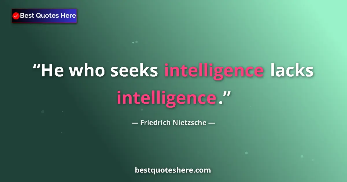 Quote by Friedrich Nietzsche: He who seeks intelligence lacks intelligence....