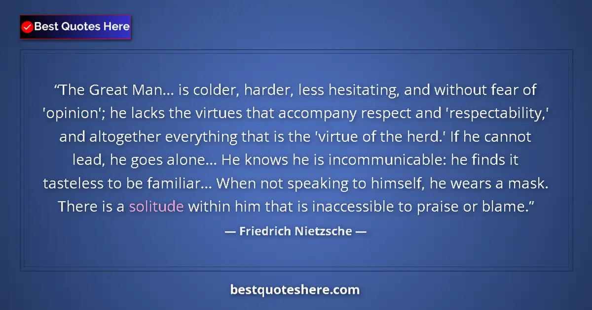 Quote by Friedrich Nietzsche: The Great Man... is colder, harder, less hesitating, and without fear of 'opinion'; he lacks the vir...