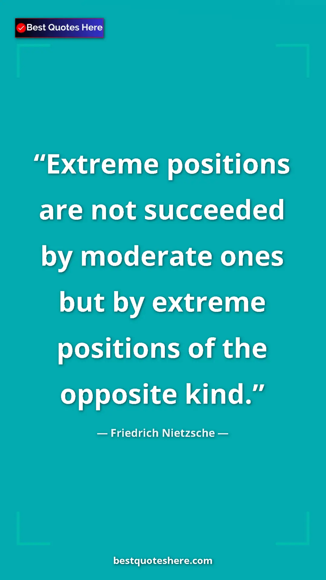 Pinterest quote poster by Friedrich Nietzsche: "Extreme positions are not succeeded by moderate ones but by..."
