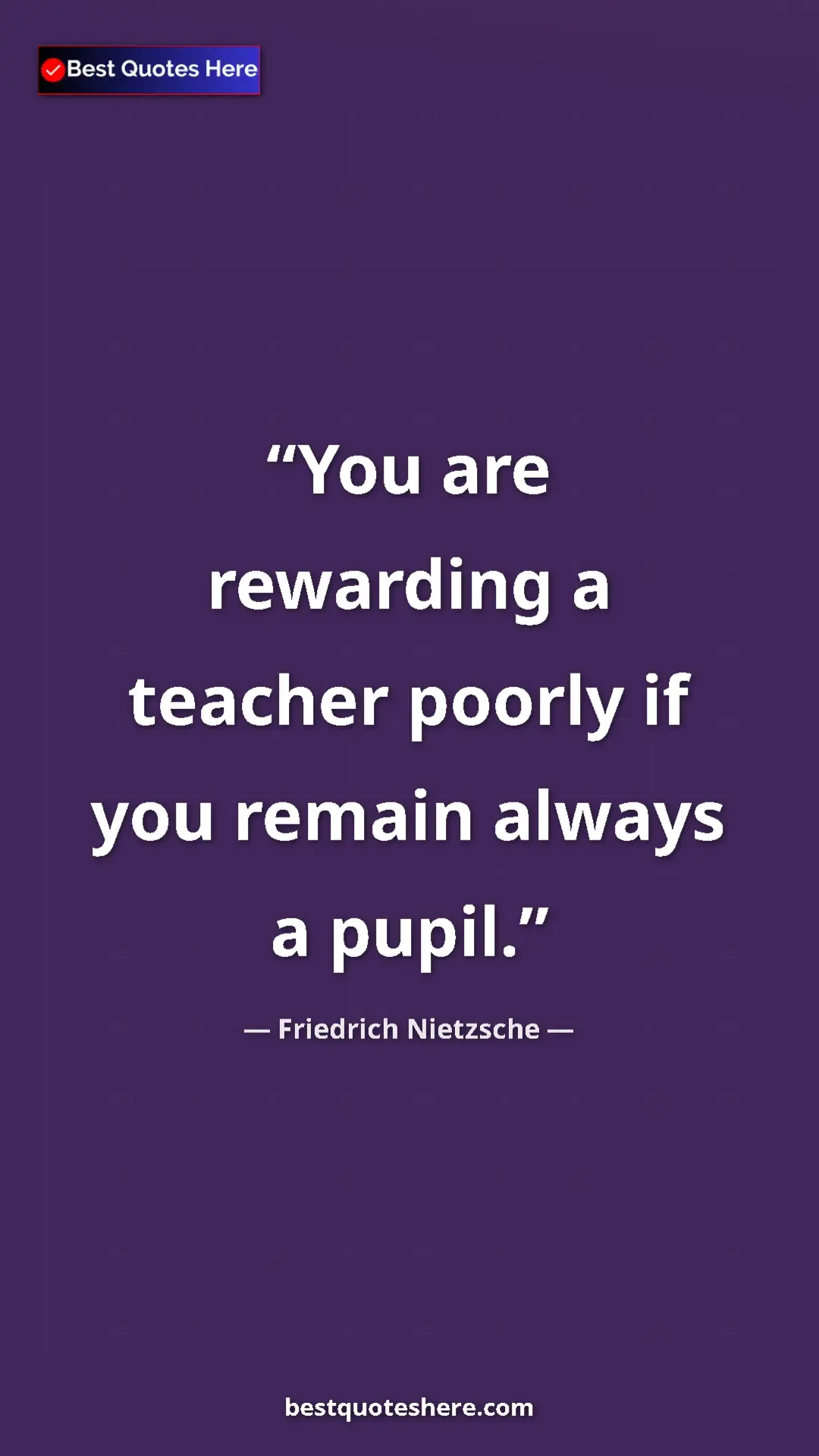 Pinterest quote poster by Friedrich Nietzsche: "You are rewarding a teacher poorly if you remain always a..."
