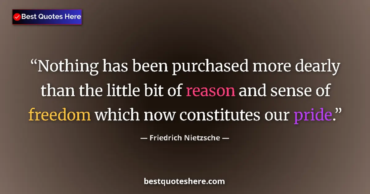 Quote by Friedrich Nietzsche: Nothing has been purchased more dearly than the little bit of reason and sense of freedom which now ...