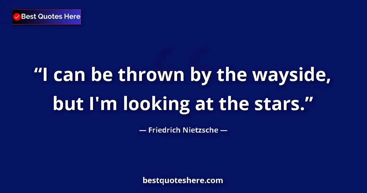 Quote by Friedrich Nietzsche: I can be thrown by the wayside, but I'm looking at the stars....