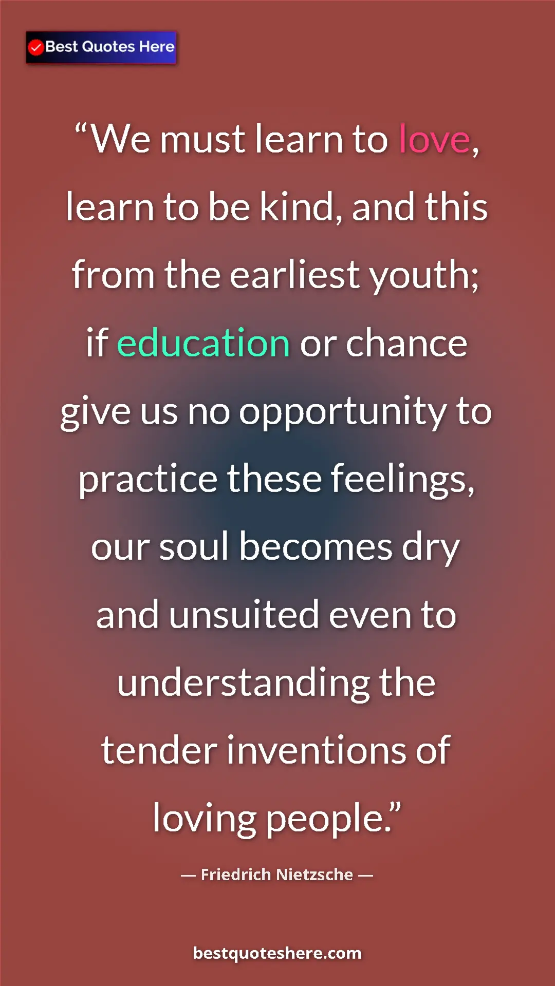 Friedrich Nietzsche Quote Card: "We must learn to love, learn to be kind, and this from the..." Pinterest quote poster by Friedrich Nietzsche: "We must learn to love, learn to be kind, and this from the..."
