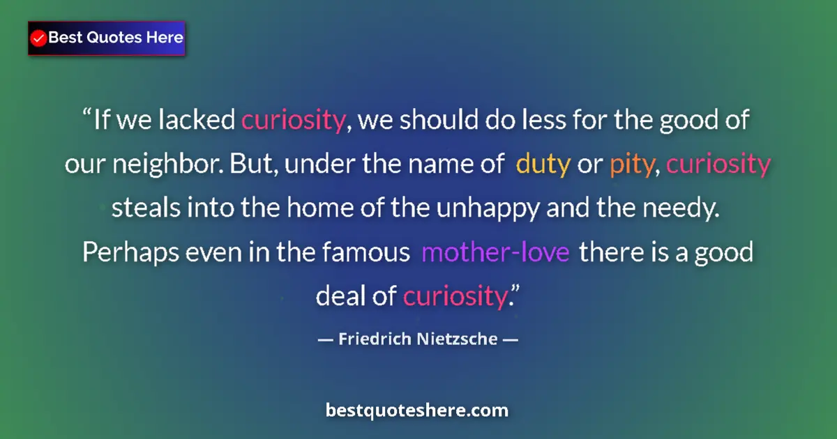Quote by Friedrich Nietzsche: If we lacked curiosity, we should do less for the good of our neighbor. But, under the name of duty ...