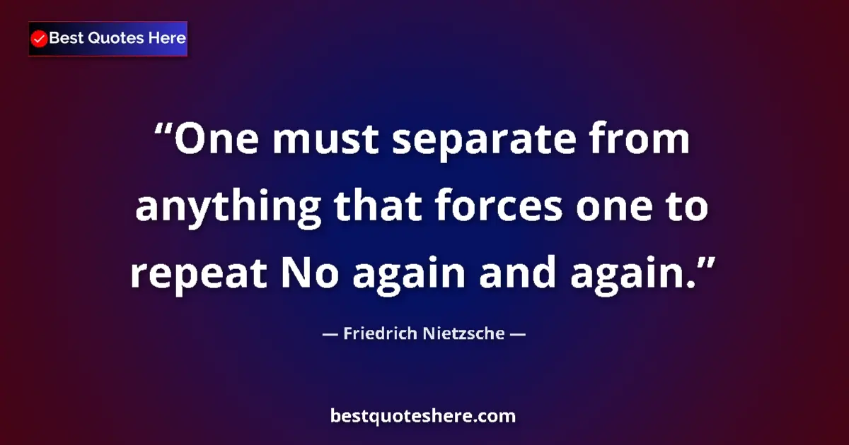 Quote by Friedrich Nietzsche: One must separate from anything that forces one to repeat No again and again....