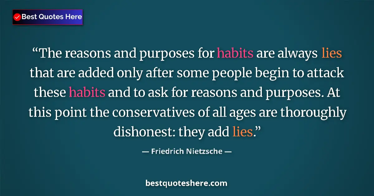 Quote by Friedrich Nietzsche: The reasons and purposes for habits are always lies that are added only after some people begin to a...