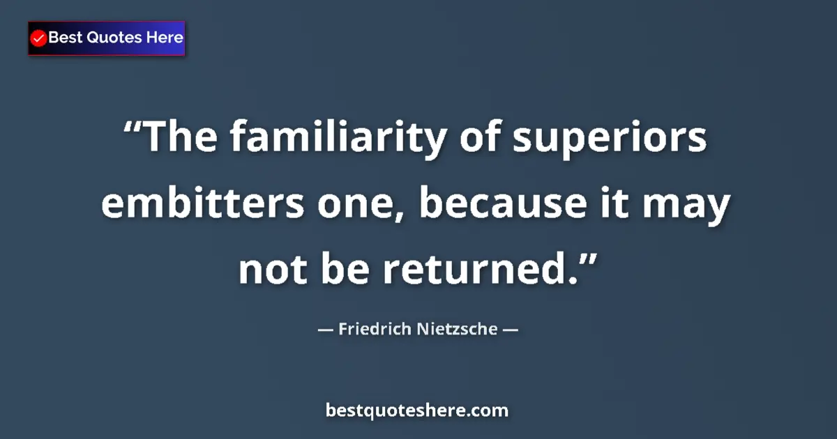 Quote by Friedrich Nietzsche: The familiarity of superiors embitters one, because it may not be returned....