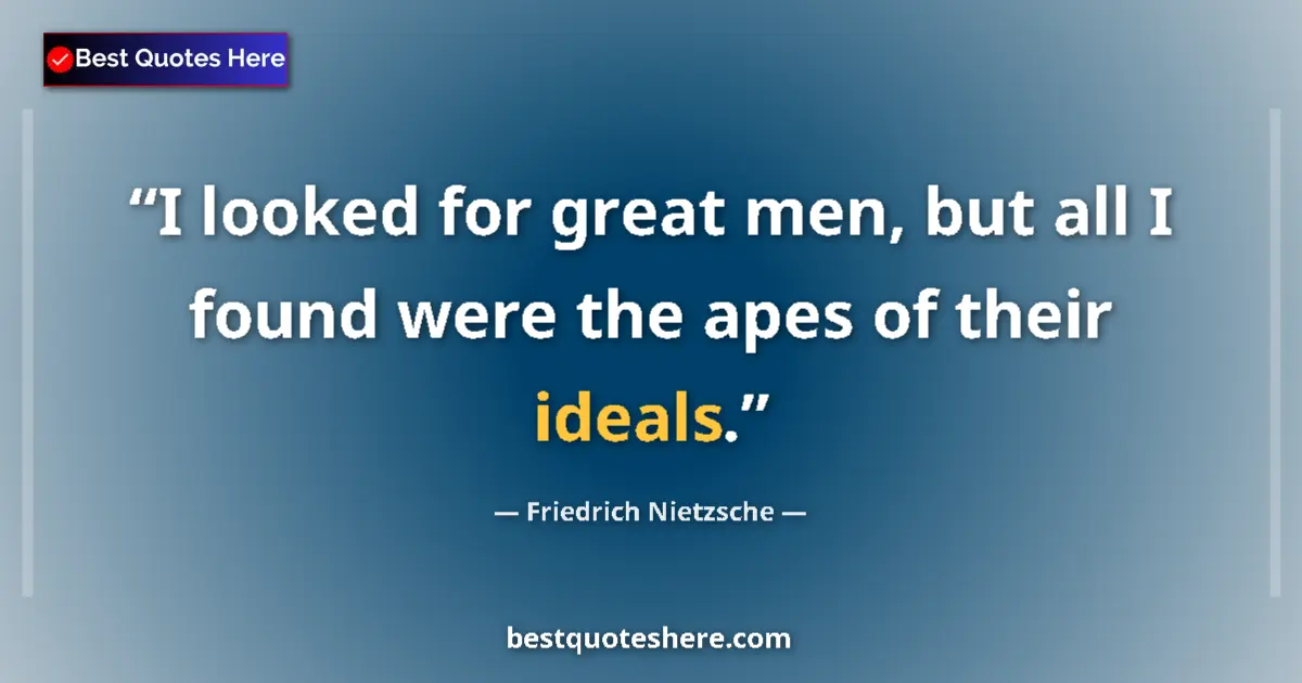 Quote by Friedrich Nietzsche: I looked for great men, but all I found were the apes of their ideals....