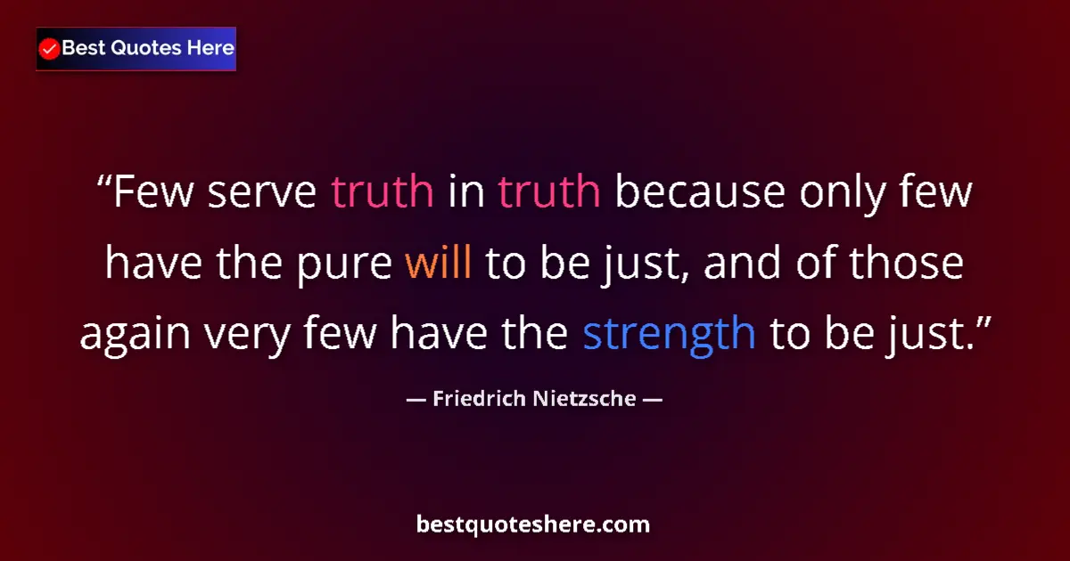 Quote by Friedrich Nietzsche: Few serve truth in truth because only few have the pure will to be just, and of those again very few...