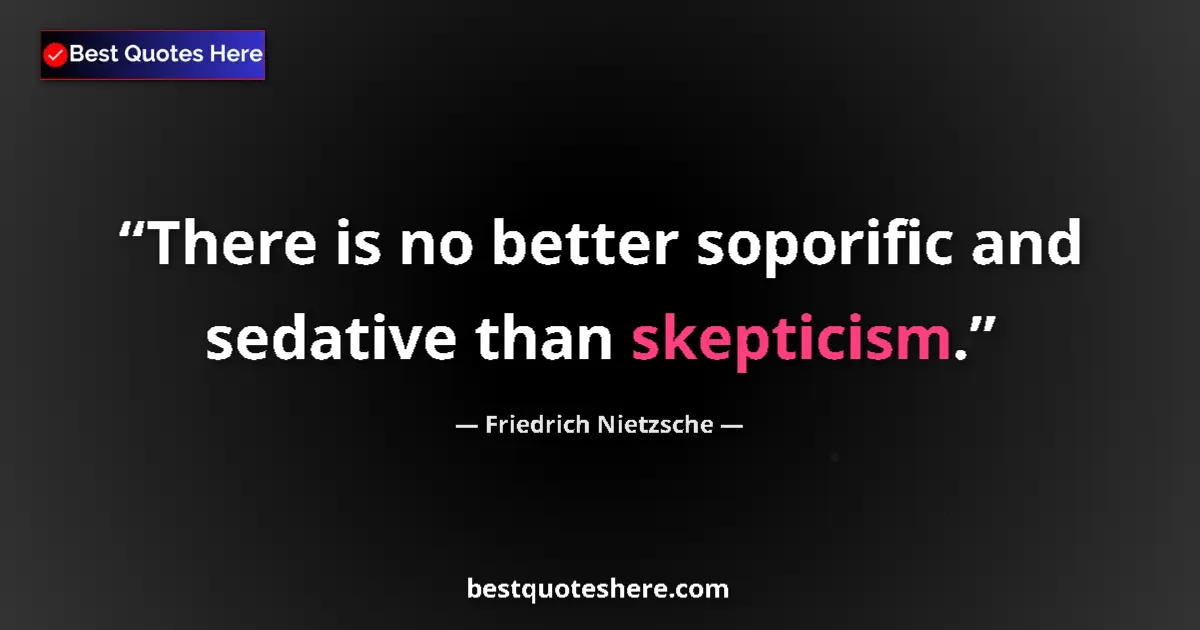 Quote by Friedrich Nietzsche: There is no better soporific and sedative than skepticism....