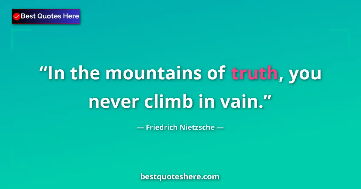 Quote by Friedrich Nietzsche: In the mountains of truth, you never climb in vain....